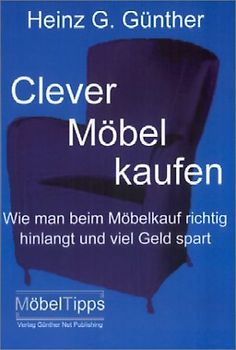Clever Möbel kaufen. Wie man beim Möbelkauf richtig hinlangt und viel Geld spart - Heinz G. Günther