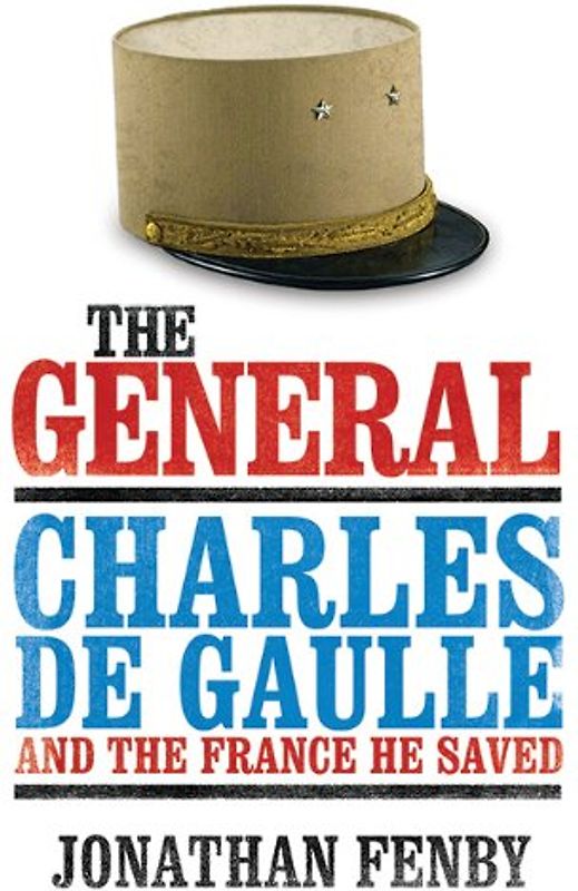 The General: Charles de Gaulle and the France He Saved - Fenby, Jonathan