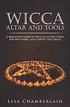Wicca Altar and Tools: A Beginner’s Guide to Wiccan Altars, Tools for Spellwork, and Casting the Circle (Wicca for Beginners Series, Band 2)