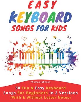 Easy Keyboard Songs For Kids: 50 Fun & Easy Keyboard Songs For Beginners In 2 Versions (With & Without Letter Notes)