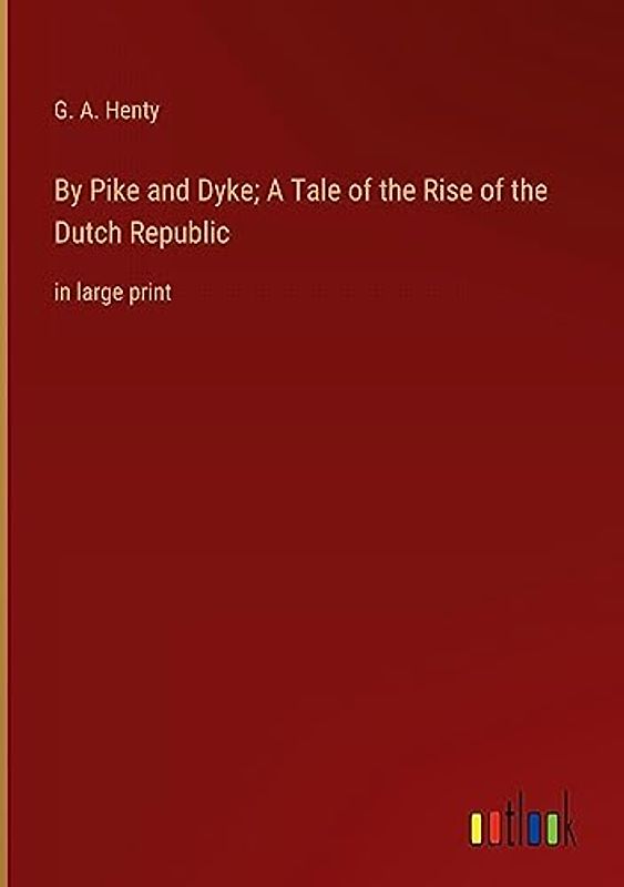 By Pike and Dyke; A Tale of the Rise of the Dutch Republic: in large print