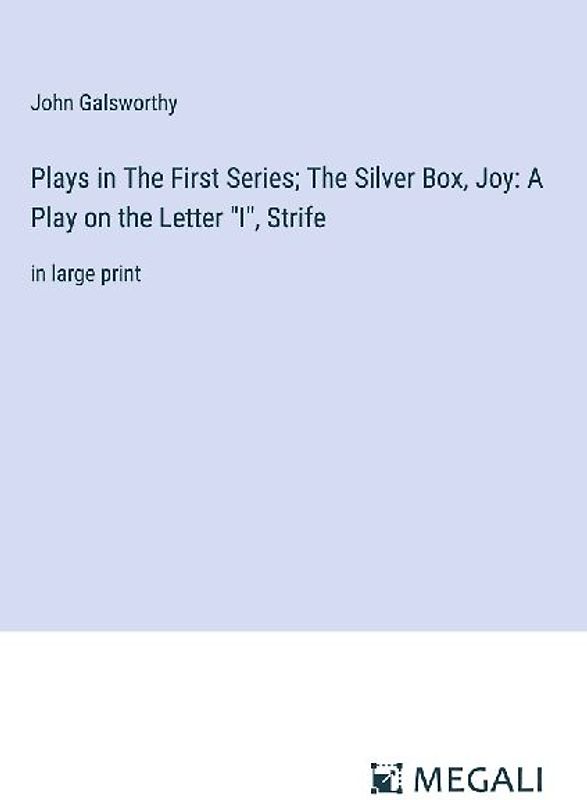 Plays in The First Series; The Silver Box, Joy: A Play on the Letter "I", Strife