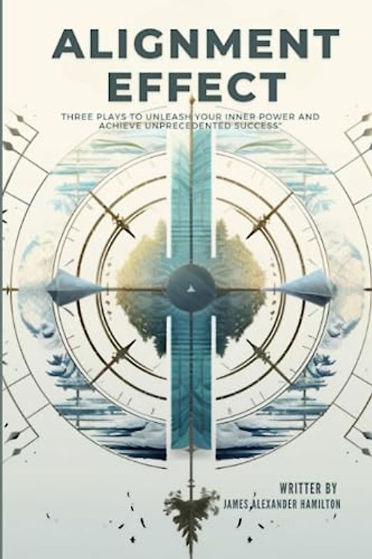 The Alignment Effect: Three Plays to Unleash Your Inner Power and Achieve Unprecedented Success (The Alignment Effect: Charting Your Success Journey, Band 1)