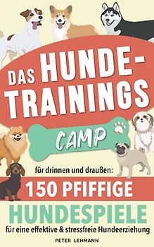 Das Hundetrainings - Camp: für drinnen und draußen 150 Pfiffige HUNDESPIELE für eine effektive & stressfreie Hundeerziehung