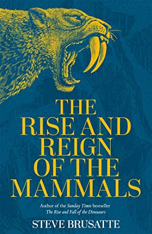 The Rise and Reign of the Mammals: A New History, from the Shadow of the Dinosaurs to Us