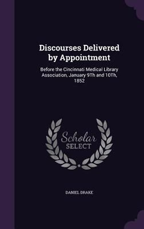 Discourses Delivered by Appointment: Before the Cincinnati Medical Library Association, January 9Th and 10Th, 1852