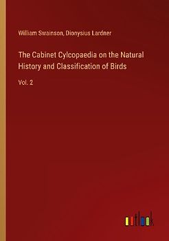 The Cabinet Cylcopaedia on the Natural History and Classification of Birds