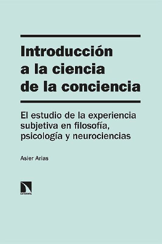 Introducción a la ciencia de la conciencia : el estudio de la experiencia subjetiva en filosofía, psicología y neurociencias