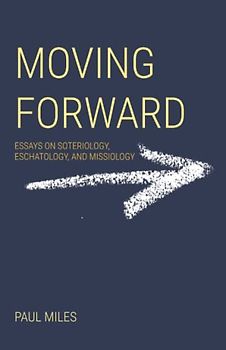 Moving Forward: Essays on Soteriology, Eschatology, and Missiology