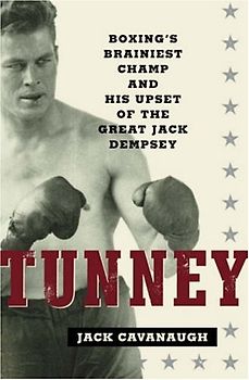 Tunney: Boxing's Brainiest Champ and His Upset of the Great Jack Dempsey - Cavanaugh, Jack