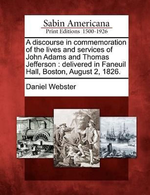 A Discourse in Commemoration of the Lives and Services of John Adams and Thomas Jefferson: Delivered in Faneuil Hall, Boston, August 2, 1826.