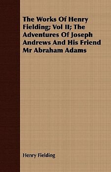 The Works of Henry Fielding; Vol II; The Adventures of Joseph Andrews and His Friend MR Abraham Adams