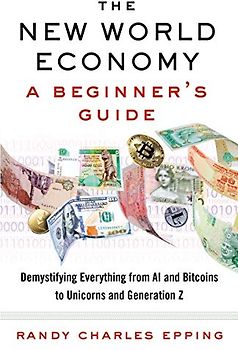 The New World Economy: A Beginner's Guide: A Beginner's Guide. Demystifying Everything from AI and Bitcoins to Unicorns and Generation Z