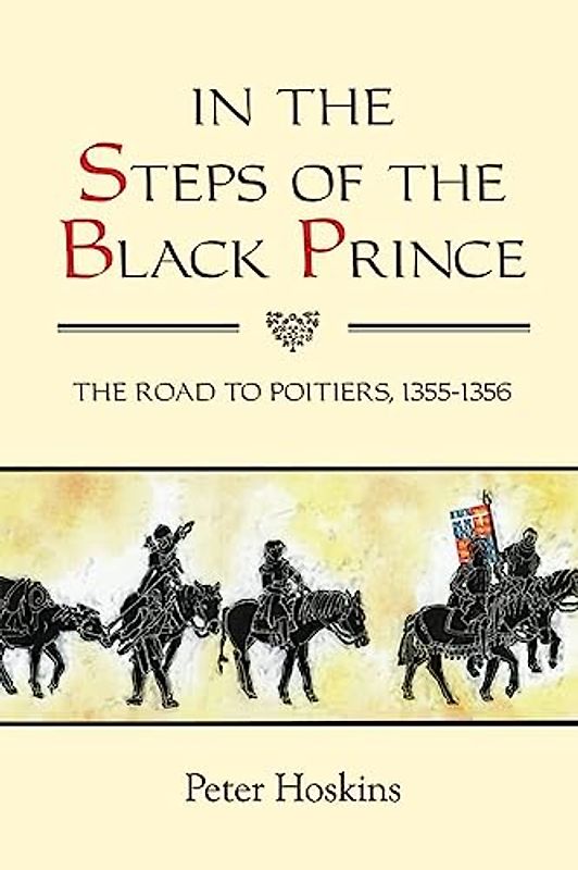 In the Steps of the Black Prince - The Road to Poitiers, 1355-1356 (Warfare in History, Band 32)