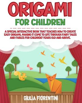 ORIGAMI FOR CHILDREN: A special interactive book that teaches how to create easy origami, making it come to life through fairy tales and fables for children 7 years old and above