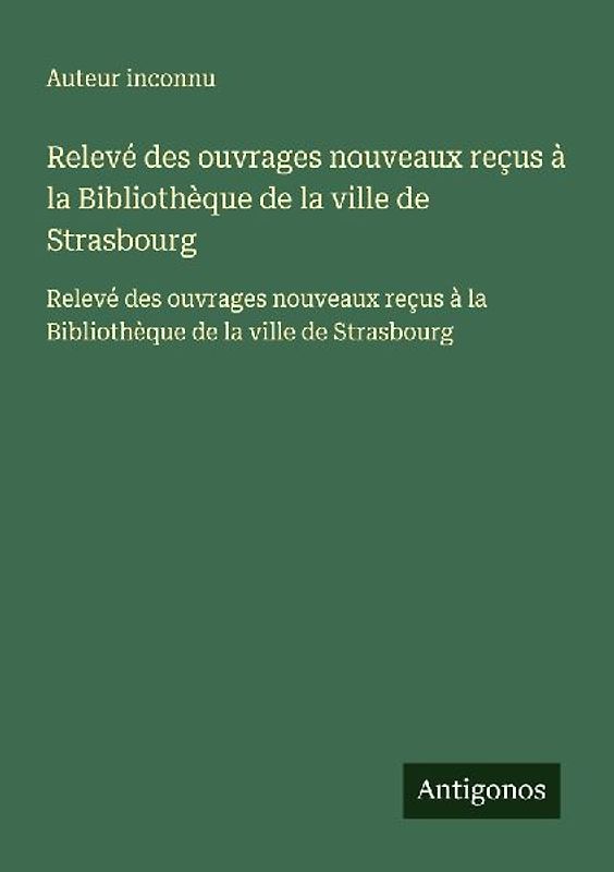 Relevé des ouvrages nouveaux reçus à la Bibliothèque de la ville de Strasbourg