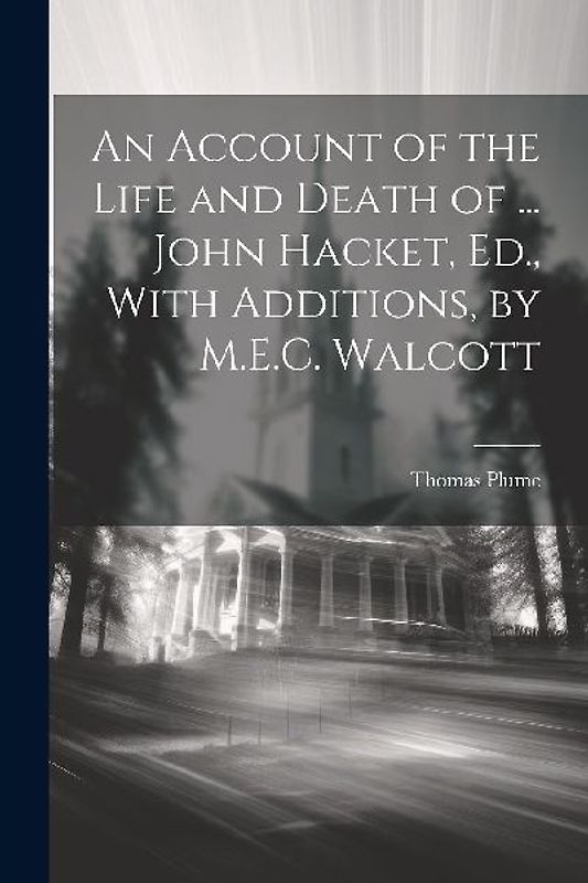 An Account of the Life and Death of ... John Hacket, Ed., With Additions, by M.E.C. Walcott