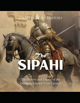 The Sipahi: The History and Legacy of the Ottoman Empire’s Elite Cavalry