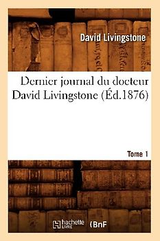Dernier Journal Du Docteur David Livingstone, Tome 1 (Éd.1876)