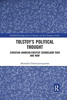 Tolstoy's Political Thought: Christian Anarcho-pacifist Iconoclasm Then and Now (Basees/Routledge Series on Russian and East European Studies)