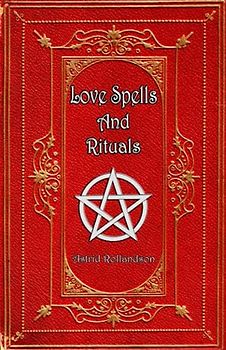 Love Spells and Rituals: Magic Grimoire, Spell Book of Love and Attraction