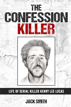 The Confession Killer: Life of Serial Killer Henry Lee Lucas (Serial Killer True Crime Books, Band 24)