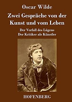 Zwei Gespräche von der Kunst und vom Leben: Der Verfall des Lügens - Der Kritiker als Künstler