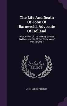 The Life And Death Of John Of Barneveld, Advocate Of Holland