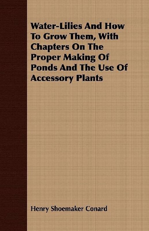Water-Lilies And How To Grow Them, With Chapters On The Proper Making Of Ponds And The Use Of Accessory Plants