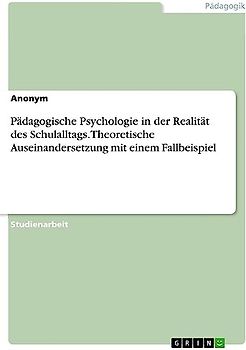 Pädagogische Psychologie in der Realität des Schulalltags. Theoretische Auseinandersetzung mit einem Fallbeispiel