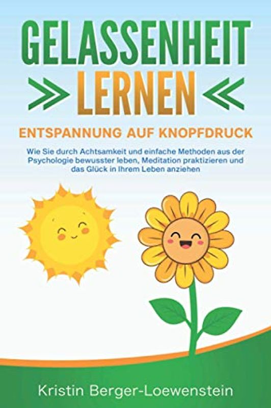 GELASSENHEIT LERNEN - Entspannung auf Knopfdruck: Wie Sie durch Achtsamkeit und einfache Methoden aus der Psychologie bewusster leben, Meditation praktizieren und Glück in Ihrem Leben anziehen
