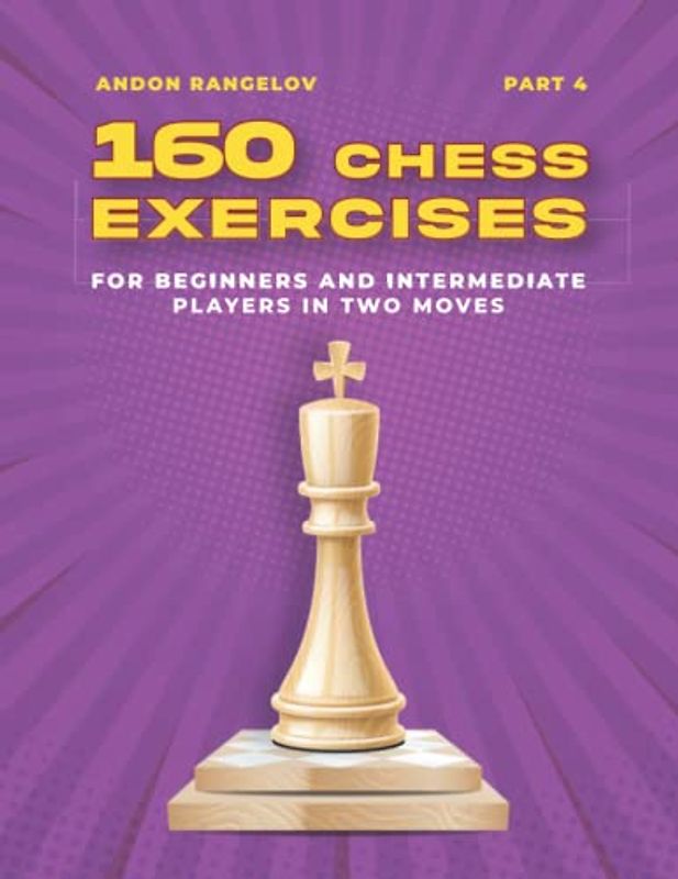 160 Chess Exercises for Beginners and Intermediate Players in Two Moves, Part 4: Tactics Chess From First Moves (How to Play Chess for Beginners and Intermediate Players)
