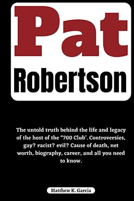 Pat Robertson: the untold truth behind the life and legacy of the host of the “700 club’. controversies, gay? racist? evil? cause of death, net worth, ... of the Great and Influential, Band 46)