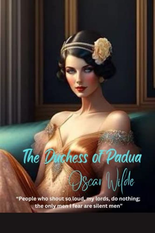 The Duchess of Padua: “People who shout so loud, my lords, do nothing; the only men I fear are silent men”