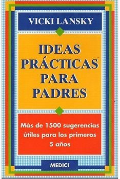 Ideas prácticas para padres : más de 1500 sugerencias útiles para los primeros 5 años