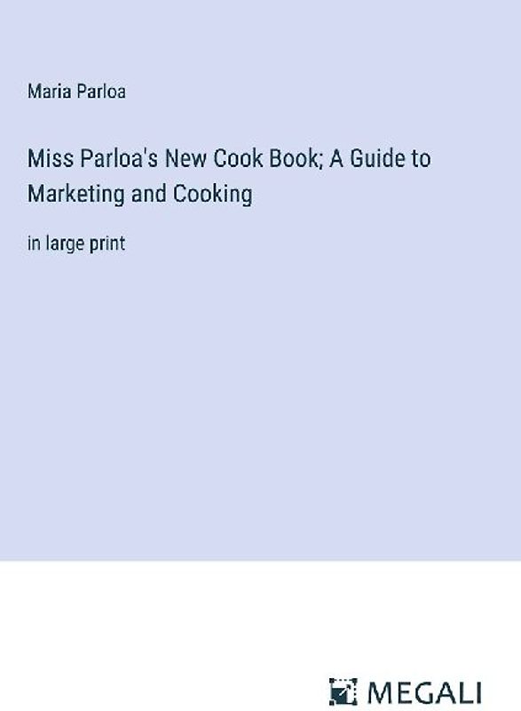 Miss Parloa's New Cook Book; A Guide to Marketing and Cooking