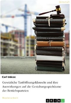 Gesetzliche Tariföffnungsklauseln und ihre Auswirkungen auf die Gestaltungsspielräume der Betriebsparteien