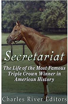 Secretariat: The Life of the Most Famous Triple Crown Winner in American History