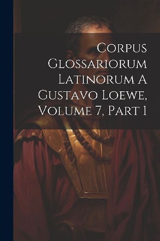 Corpus Glossariorum Latinorum A Gustavo Loewe, Volume 7, Part 1