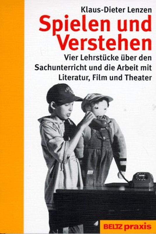 Spielen und Verstehen. Vier Lehrstücke über den Sachunterricht und die Arbeit mit Literatur, Film und Theater