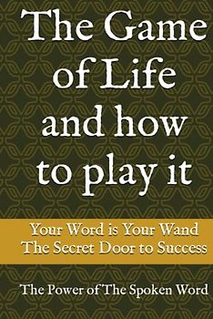 The Game of Life and how to play it: Your Word is Your Wand, The Secret Door to Success, The Power of The Spoken Word,