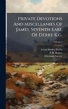 Private Devotions And Miscellanies Of James, Seventh Earl Of Derby K.g.