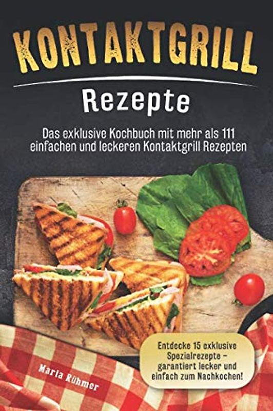 Kontaktgrill Rezepte: Das exklusive Kochbuch mit mehr als 111 einfachen und leckeren Rezepten. Entdecke 15 exklusive Spezialrezepte - garantiert lecker und einfach zum Nachkochen