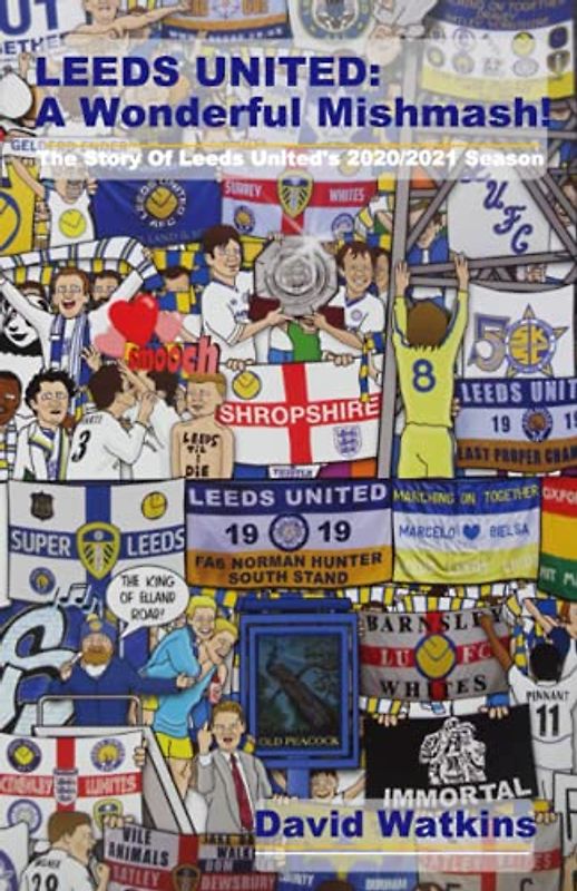 LEEDS UNITED: A Wonderful Mishmash!: The Story Of Leeds United's 2020/2021 Season (Leeds United Season Reviews, Band 11)