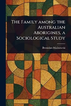 The Family Among the Australian Aborigines, a Sociological Study
