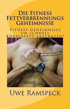 Die Fitness Fettverbrennungs Geheimnisse: Fitness Geheimnisse um schnell Körperfett abzubauen!
