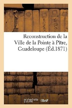 Reconstruction de la Ville de la Pointe À Pître, Guadeloupe. Création d'Un Etablissement: de Magasins Généraux Par M. V.-H. Thomas de Closmadeuc, 11 O