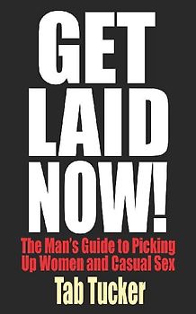 Get Laid Now! The Man's Guide to Picking Up Women and Casual Sex