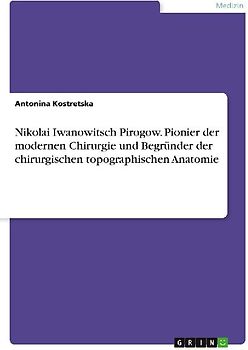 Nikolai Iwanowitsch Pirogow. Pionier der modernen Chirurgie und Begründer der chirurgischen topographischen Anatomie