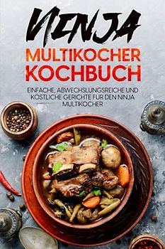 Ninja Multikocher Kochbuch: Einfache, abwechslungsreiche und köstliche Gerichte für den Ninja Multikocher